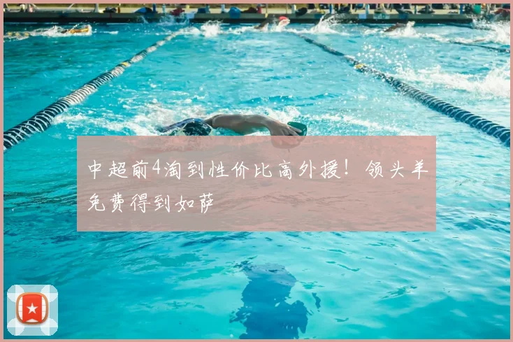 中超前4淘到性价比高外援!领头羊免费得到如萨