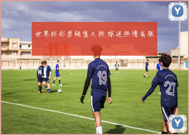 世界杯彩票销售火热 球迷热情高涨