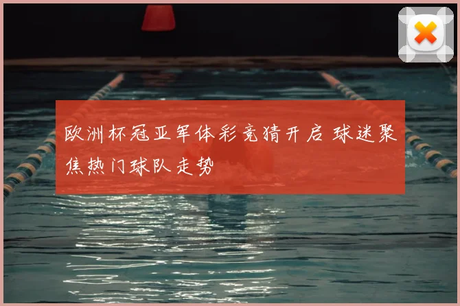 欧洲杯冠亚军体彩竞猜开启 球迷聚焦热门球队走势