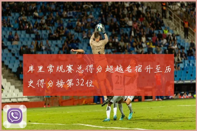 库里常规赛总得分超越名宿升至历史得分榜第32位