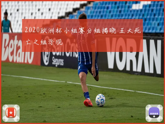 2020欧洲杯小组赛分组揭晓 五大死亡之组浮现