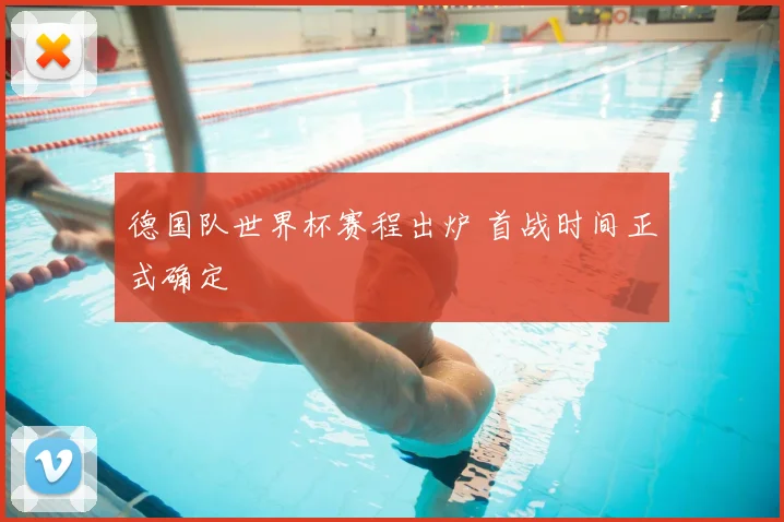 德国队世界杯赛程出炉 首战时间正式确定