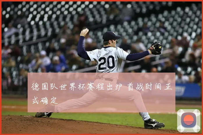 德国队世界杯赛程出炉 首战时间正式确定