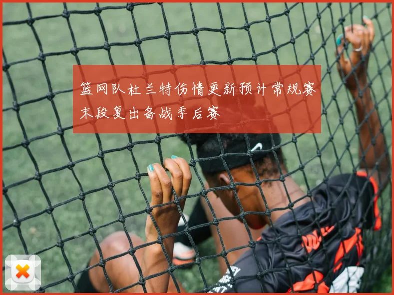 篮网队杜兰特伤情更新预计常规赛末段复出备战季后赛
