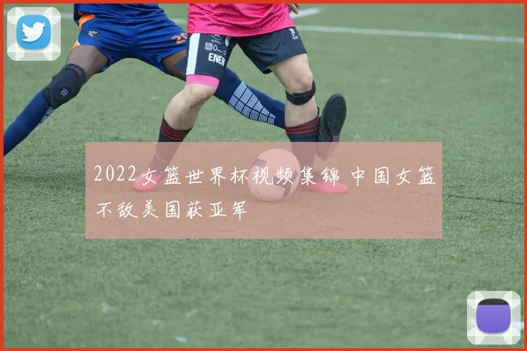 2022女篮世界杯视频集锦 中国女篮不敌美国获亚军