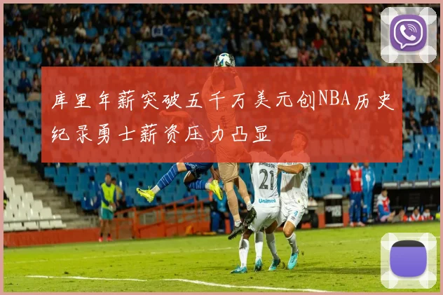 库里年薪突破五千万美元创NBA历史纪录勇士薪资压力凸显